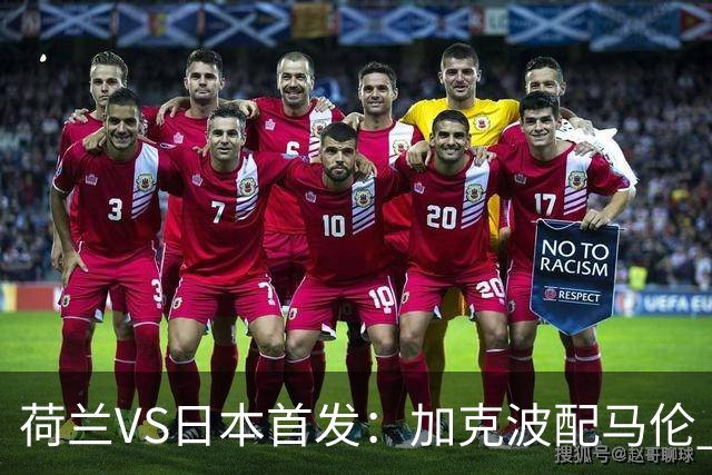 荷兰VS日本首发：加克波配马伦 久保建英搭档堂安律