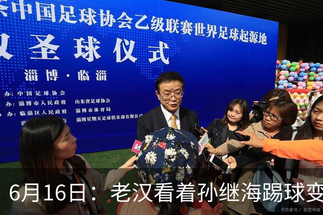 6月16日：老汉看着孙继海踢球变老，国脚成绩平平也有责任